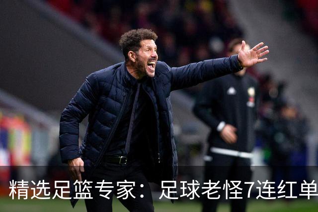 精选足篮专家：足球老怪7连红单日6中6 鲁跃6连红